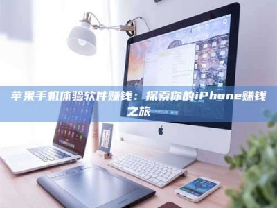 兰考苹果手机体验软件赚钱：探索你的iPhone赚钱之旅