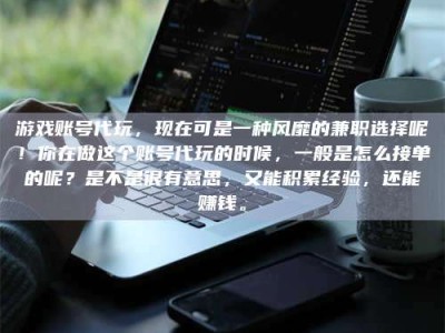 兰考游戏账号代玩，现在可是一种风靡的兼职选择呢！你在做这个账号代玩的时候，一般是怎么接单的呢？是不是很有意思，又能积累经验，还能赚钱。