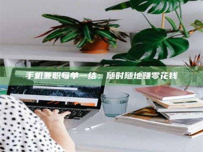 兰考手机兼职每单一结：随时随地赚零花钱