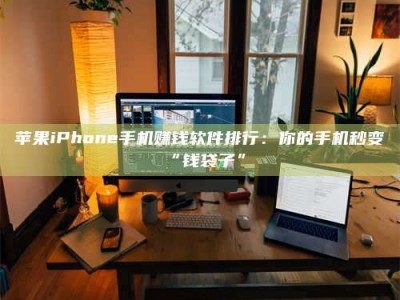兰考苹果iPhone手机赚钱软件排行：你的手机秒变“钱袋子”