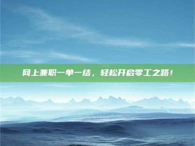 兰考网上兼职一单一结，轻松开启零工之路！