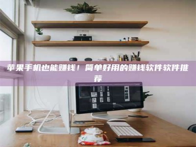 兰考苹果手机也能赚钱！简单好用的赚钱软件软件推荐