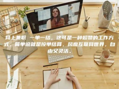 兰考网上兼职 一单一结，这可是一种超赞的工作方式，简单说就是按单结算，风靡互联网世界，自由又灵活。