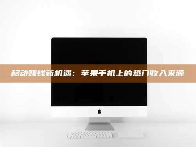 兰考移动赚钱新机遇：苹果手机上的热门收入来源