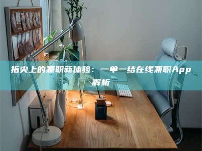 兰考指尖上的兼职新体验：一单一结在线兼职App解析