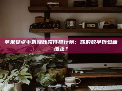 兰考苹果安卓手机赚钱软件排行榜：你的数字钱包新增强？