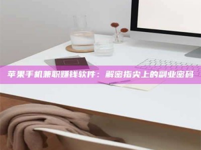 兰考苹果手机兼职赚钱软件：解密指尖上的副业密码