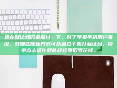 兰考现在就让我们来探讨一下，对于苹果手机用户来说，有哪些便捷方式可以通过手机打验证码、简单点击操作就能轻松赚取零花钱。