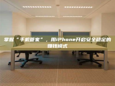 兰考掌握“手机管家”，用iPhone开启安全稳定的赚钱模式