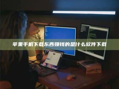 兰考苹果手机下载东西赚钱的是什么软件下载