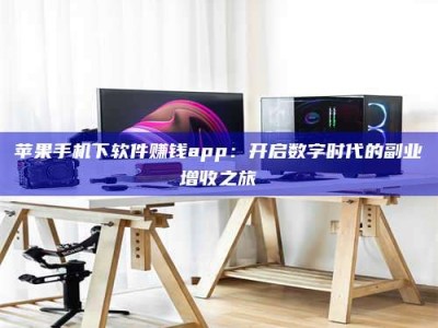 兰考苹果手机下软件赚钱app：开启数字时代的副业增收之旅
