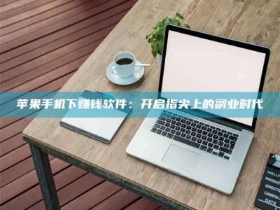 兰考苹果手机下赚钱软件：开启指尖上的副业时代